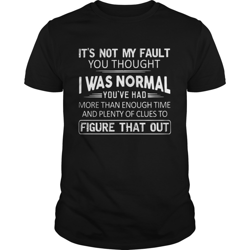 Its Not My Fault You Thought I Was Normal Shirt 1
